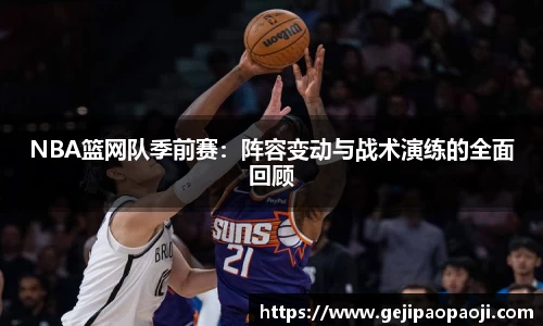 NBA篮网队季前赛：阵容变动与战术演练的全面回顾